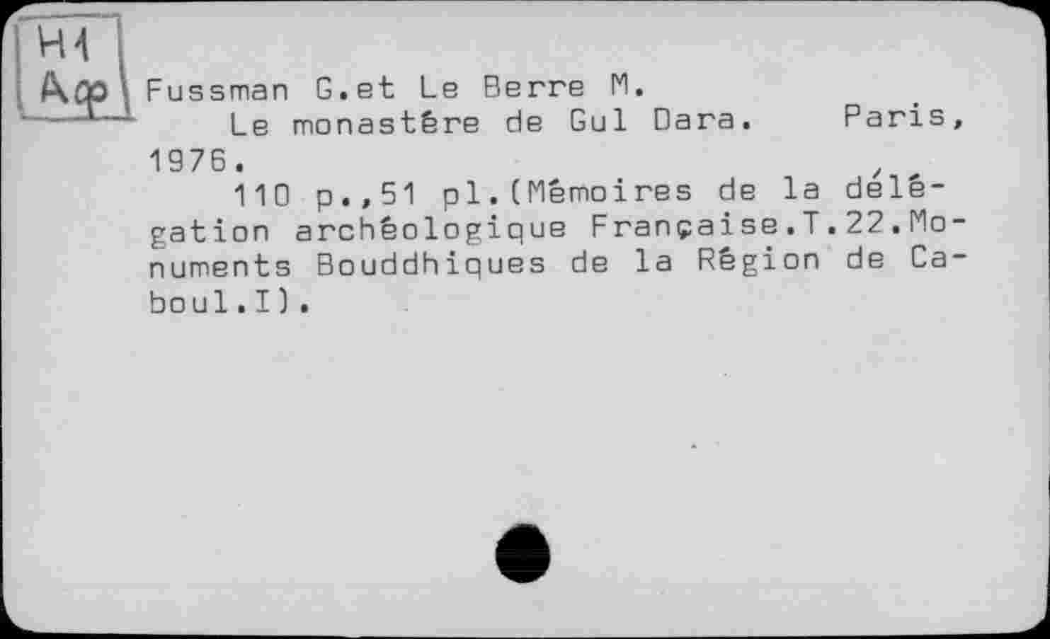 ﻿Fussman G.et Le Berre M.
Le monastère de Gui Вага. Paris, 1976.
110 p.,51 pl.(Mémoires de la délégation archéologique Française.T.22.Monuments Bouddhiques de la Région de Caboul . I ) .